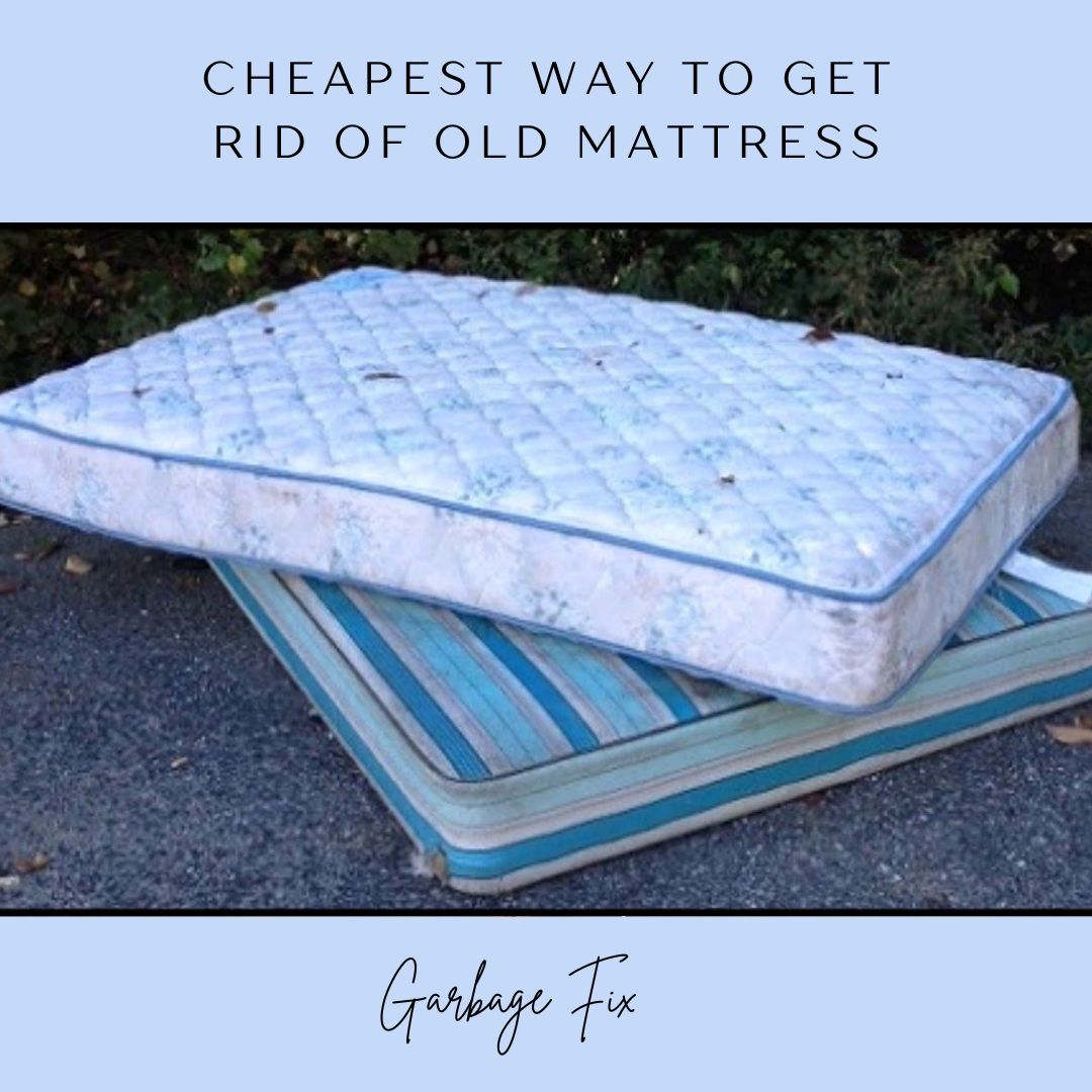 Cheapest Way To Get Rid Of Old Mattress 